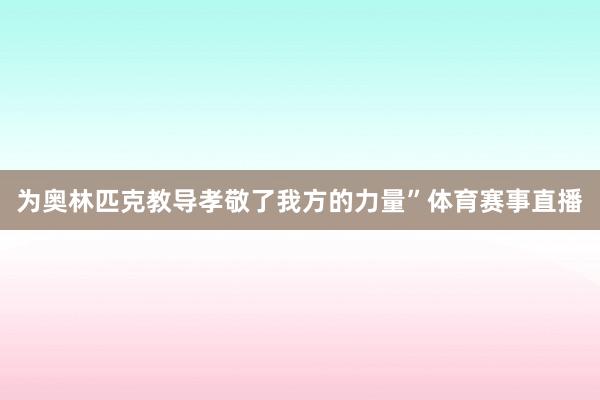 为奥林匹克教导孝敬了我方的力量”体育赛事直播