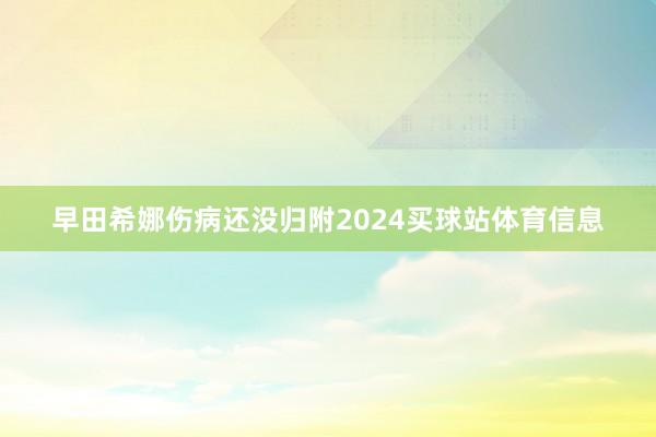 早田希娜伤病还没归附2024买球站体育信息