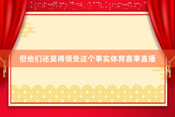 但他们还莫得领受这个事实体育赛事直播