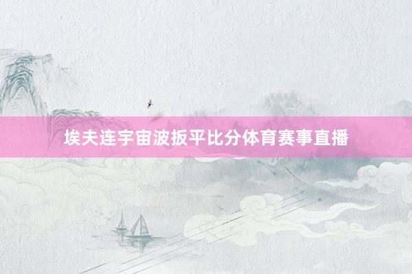 埃夫连宇宙波扳平比分体育赛事直播