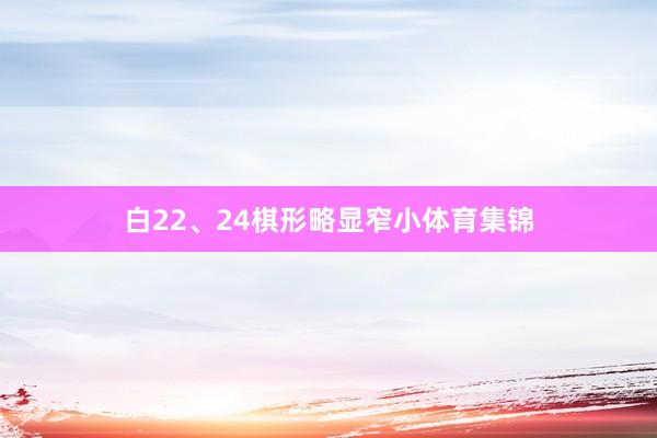 白22、24棋形略显窄小体育集锦