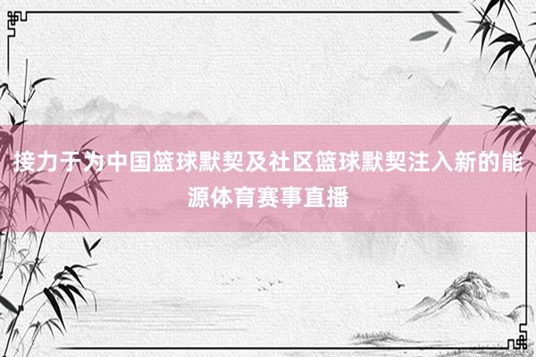 接力于为中国篮球默契及社区篮球默契注入新的能源体育赛事直播