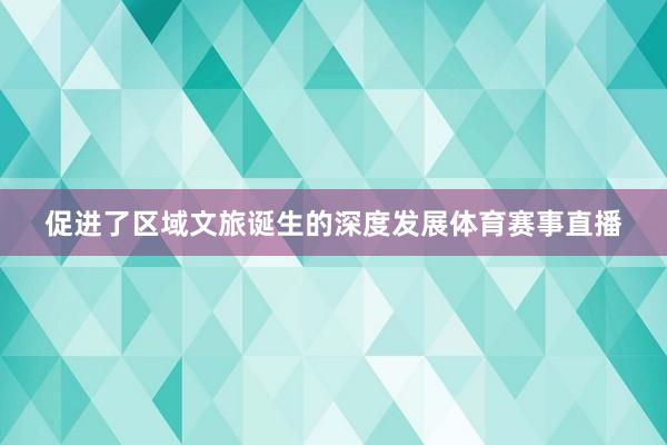 促进了区域文旅诞生的深度发展体育赛事直播