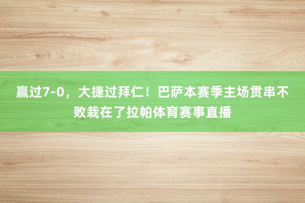 赢过7-0，大捷过拜仁！巴萨本赛季主场贯串不败栽在了拉帕体育赛事直播