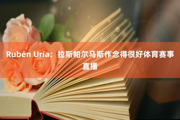 Rubén Uría：拉斯帕尔马斯作念得很好体育赛事直播