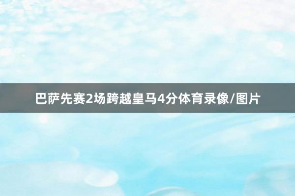 巴萨先赛2场跨越皇马4分体育录像/图片