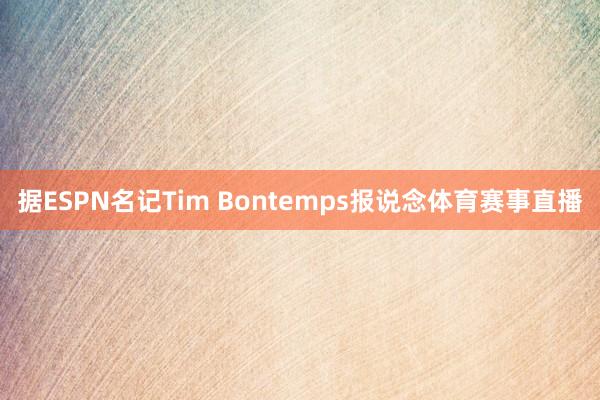 据ESPN名记Tim Bontemps报说念体育赛事直播