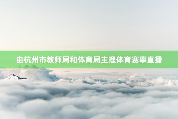 由杭州市教师局和体育局主理体育赛事直播