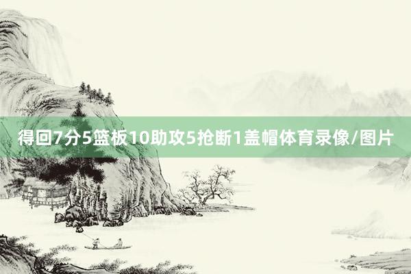 得回7分5篮板10助攻5抢断1盖帽体育录像/图片