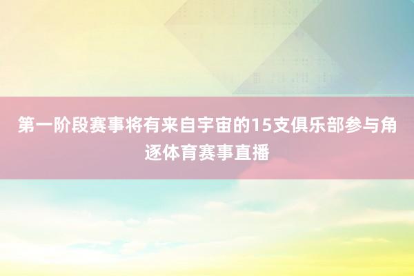第一阶段赛事将有来自宇宙的15支俱乐部参与角逐体育赛事直播
