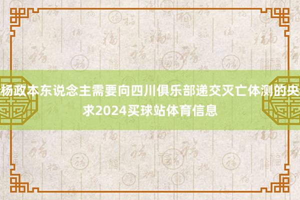 杨政本东说念主需要向四川俱乐部递交灭亡体测的央求2024买球站体育信息