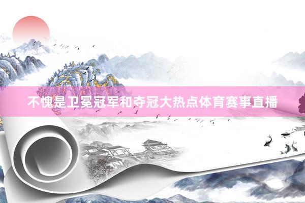 不愧是卫冕冠军和夺冠大热点体育赛事直播