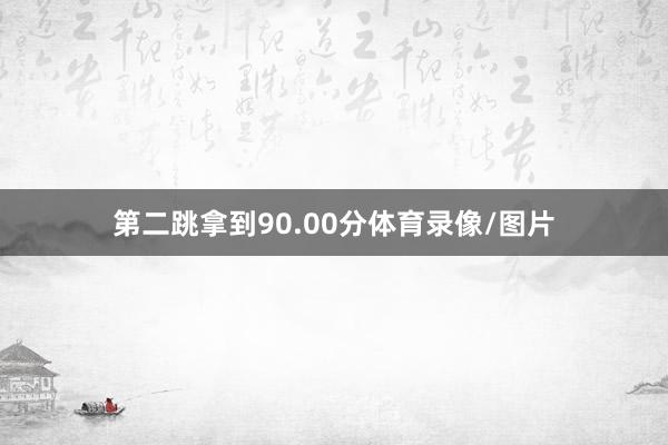 第二跳拿到90.00分体育录像/图片