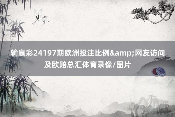 输赢彩24197期欧洲投注比例&网友访问及欧赔总汇体育录像/图片