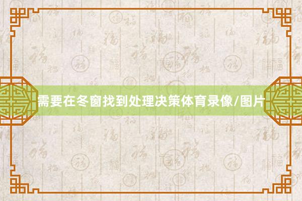 需要在冬窗找到处理决策体育录像/图片