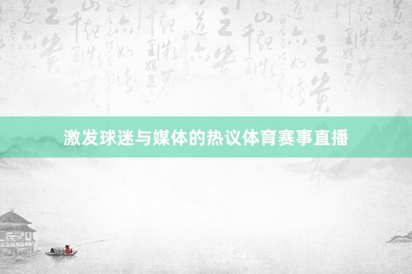激发球迷与媒体的热议体育赛事直播