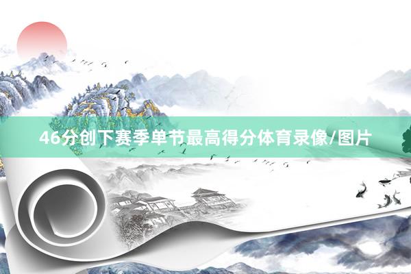 46分创下赛季单节最高得分体育录像/图片