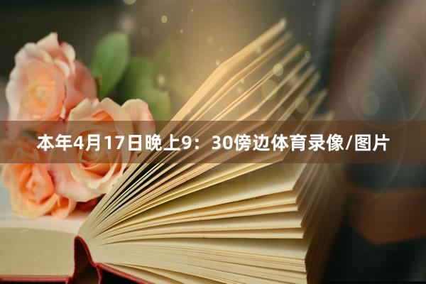 本年4月17日晚上9：30傍边体育录像/图片