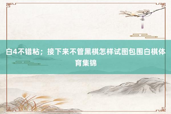 白4不错粘；接下来不管黑棋怎样试图包围白棋体育集锦