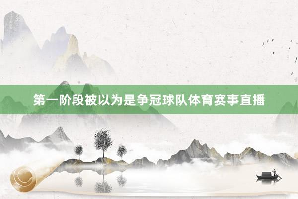 第一阶段被以为是争冠球队体育赛事直播