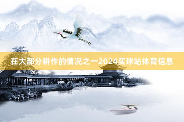 在大部分耕作的情况之一2024买球站体育信息