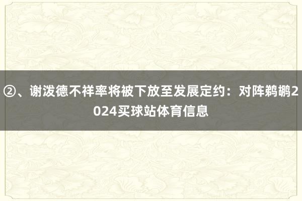 ②、谢泼德不祥率将被下放至发展定约：对阵鹈鹕2024买球站体育信息