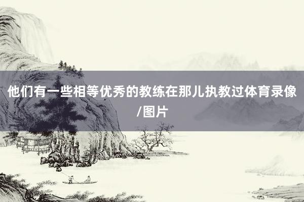 他们有一些相等优秀的教练在那儿执教过体育录像/图片