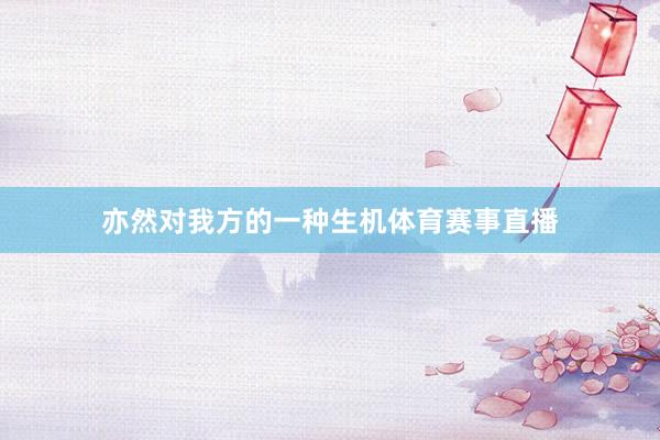 亦然对我方的一种生机体育赛事直播