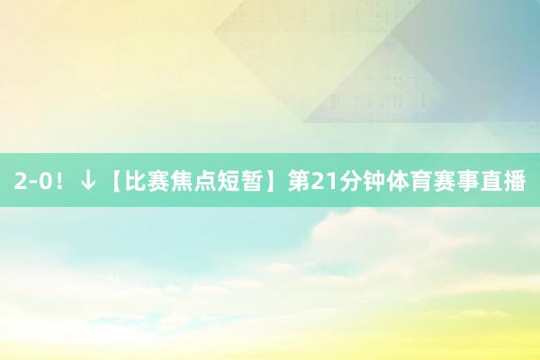 2-0！↓【比赛焦点短暂】第21分钟体育赛事直播