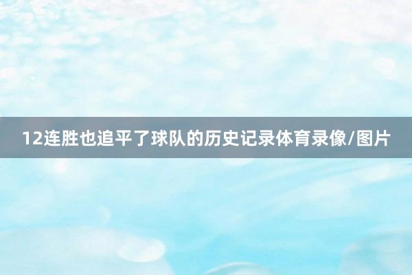 12连胜也追平了球队的历史记录体育录像/图片