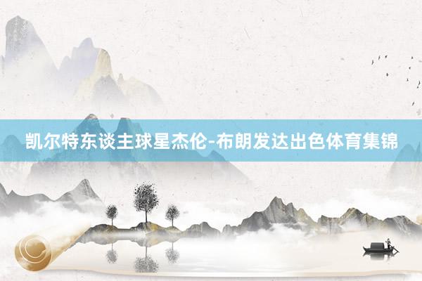 凯尔特东谈主球星杰伦-布朗发达出色体育集锦
