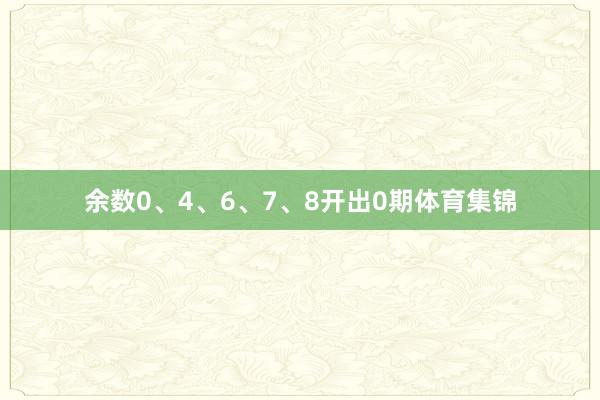 余数0、4、6、7、8开出0期体育集锦