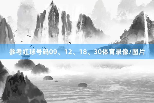 参考红球号码09、12、18、30体育录像/图片
