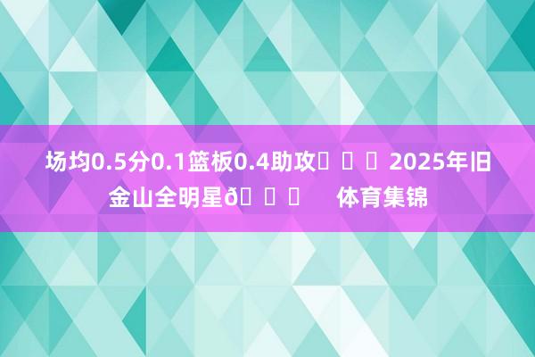 场均0.5分0.1篮板0.4助攻			2025年旧金山全明星🌟    体育集锦