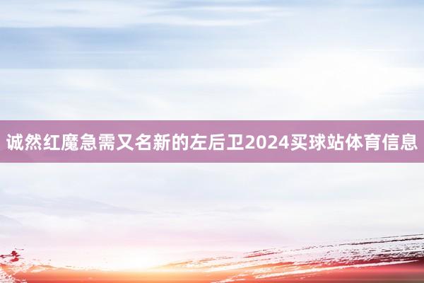 诚然红魔急需又名新的左后卫2024买球站体育信息