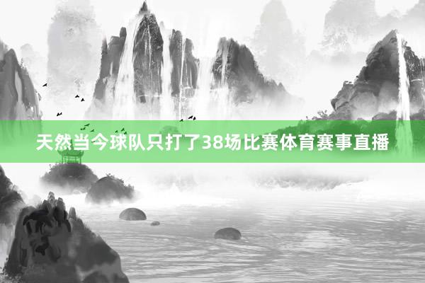 天然当今球队只打了38场比赛体育赛事直播