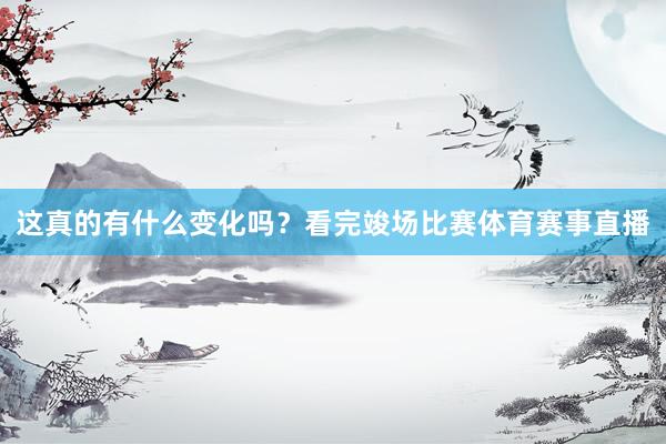 这真的有什么变化吗？看完竣场比赛体育赛事直播
