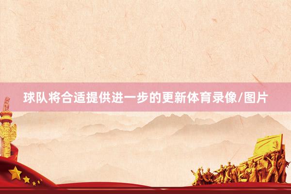 球队将合适提供进一步的更新体育录像/图片