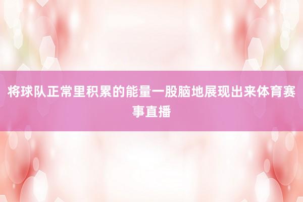将球队正常里积累的能量一股脑地展现出来体育赛事直播