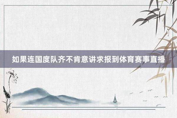 如果连国度队齐不肯意讲求报到体育赛事直播