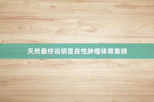 天然最终说明是良性肿瘤体育集锦