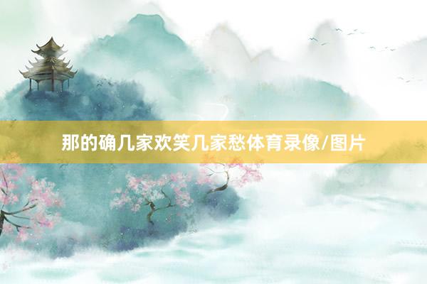 那的确几家欢笑几家愁体育录像/图片
