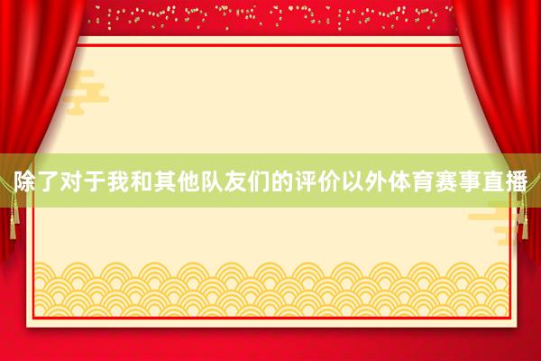 除了对于我和其他队友们的评价以外体育赛事直播