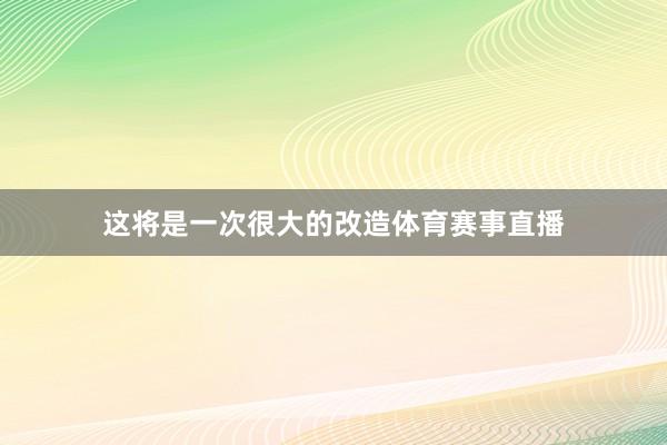 这将是一次很大的改造体育赛事直播