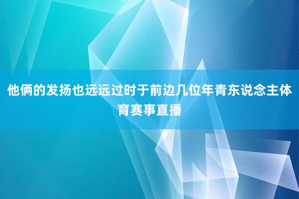 他俩的发扬也远远过时于前边几位年青东说念主体育赛事直播