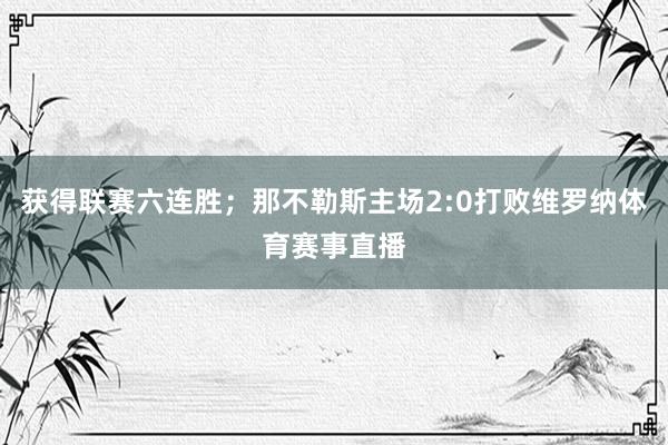 获得联赛六连胜；那不勒斯主场2:0打败维罗纳体育赛事直播