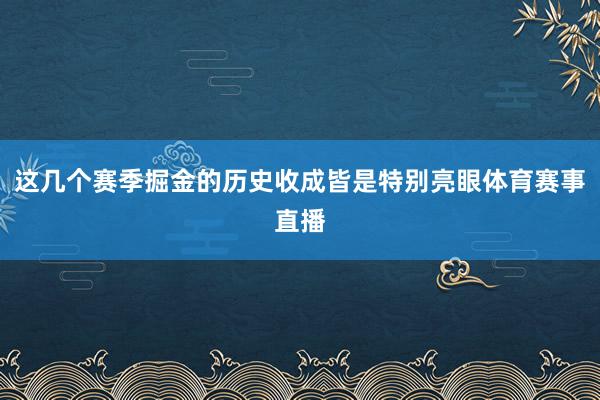 这几个赛季掘金的历史收成皆是特别亮眼体育赛事直播