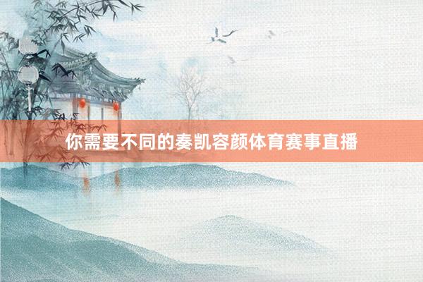 你需要不同的奏凯容颜体育赛事直播