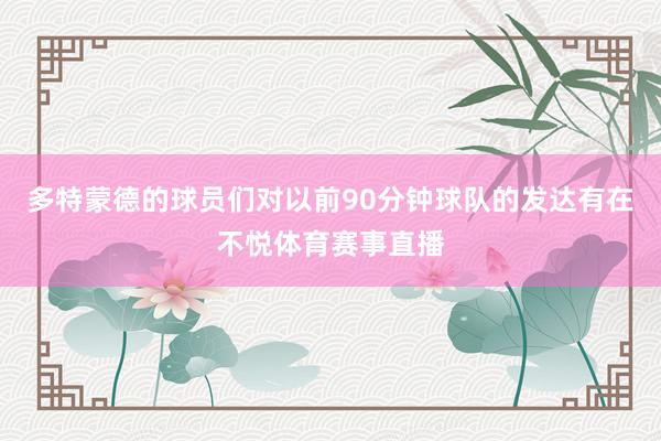 多特蒙德的球员们对以前90分钟球队的发达有在不悦体育赛事直播