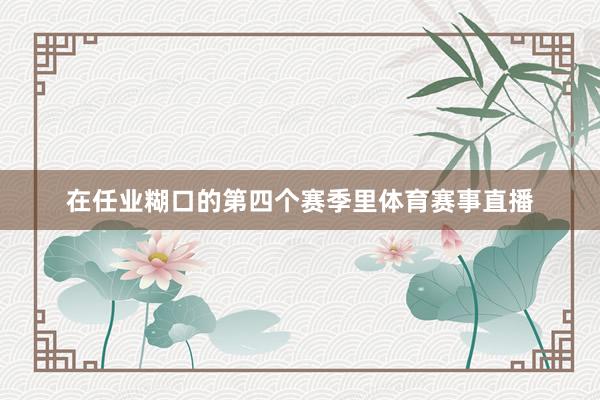 在任业糊口的第四个赛季里体育赛事直播
